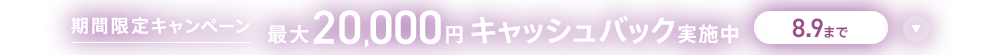 期間限定キャンペーン最大20,000円キャッシュバック実施中 8/9まで