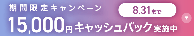 期間限定キャンペーン15,000円キャッシュバック実施中 8/31まで
