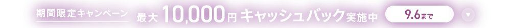 期間限定キャンペーン最大10,000円キャッシュバック実施中 9/6まで
