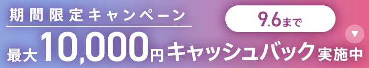 期間限定キャンペーン最大10,000円キャッシュバック実施中 9/6まで