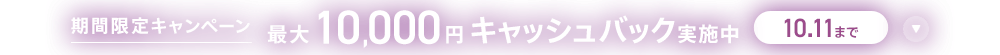 期間限定キャンペーン最大10,000円キャッシュバック実施中 10/11まで