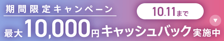 期間限定キャンペーン最大10,000円キャッシュバック実施中 10/11まで