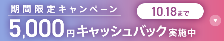 期間限定キャンペーン5,000円キャッシュバック実施中 10/18まで