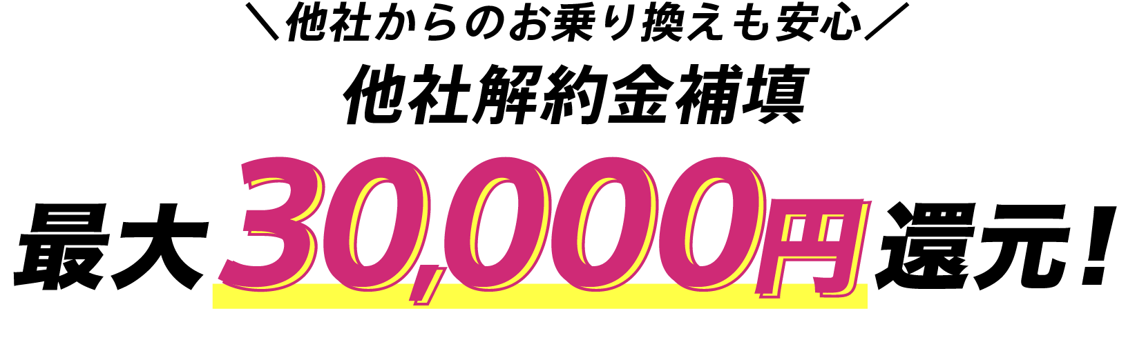 他社からのお乗り換えも安心 他社解約金補填 最大30,000円還元