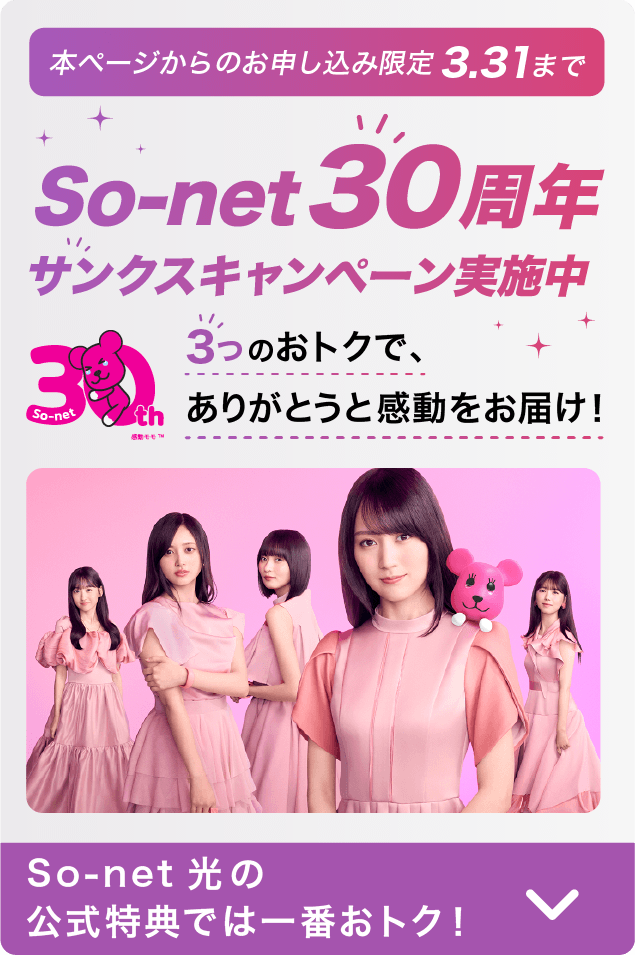 本ページからのお申し込み限定 3.31まで ソネット30周年 サンクスキャンペーン実施中 3つのおトクで、ありがとうと感動をお届け ソネット 光の公式特典では一番おトク
