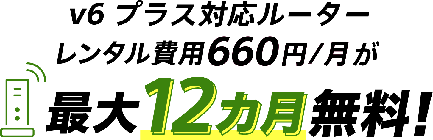 v6プラス対応ルーター割引特典 v6プラス対応ルーターレンタル費用660円/月が最大12カ月無料！