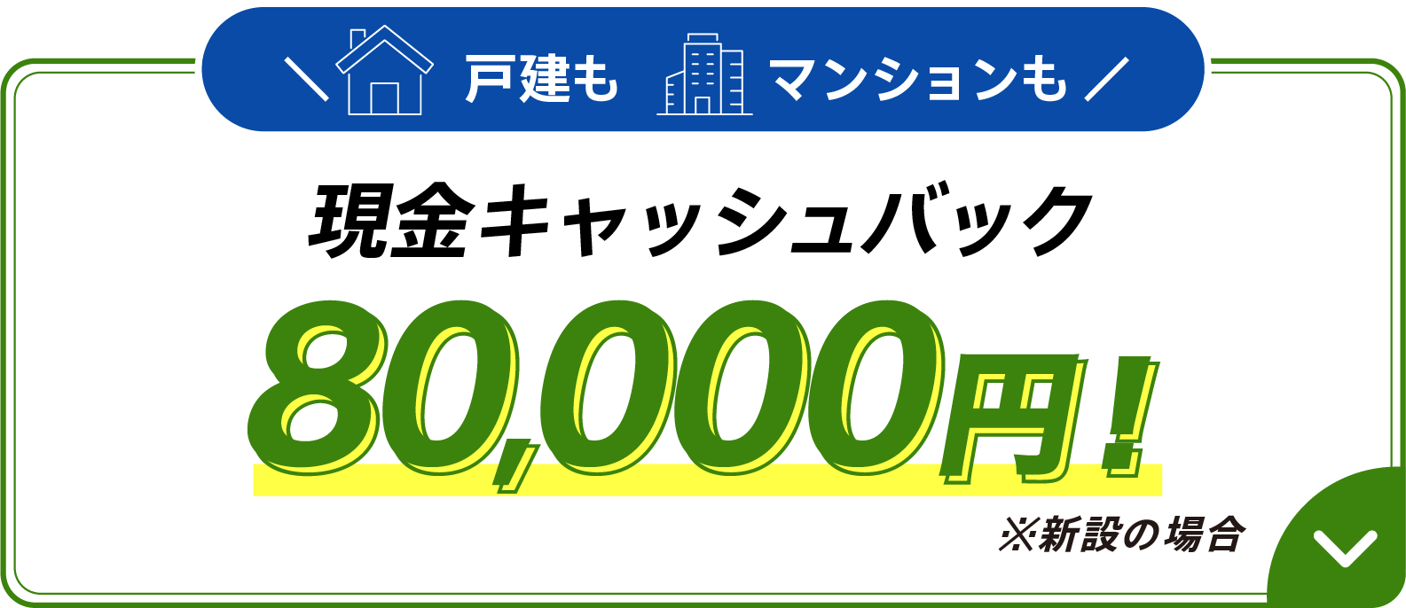戸建もマンションも現金キャッシュバック 80,000円 ※新設の場合