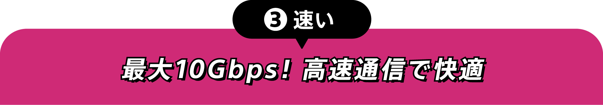 ③速い 最大10Gbps！高速通信で快適