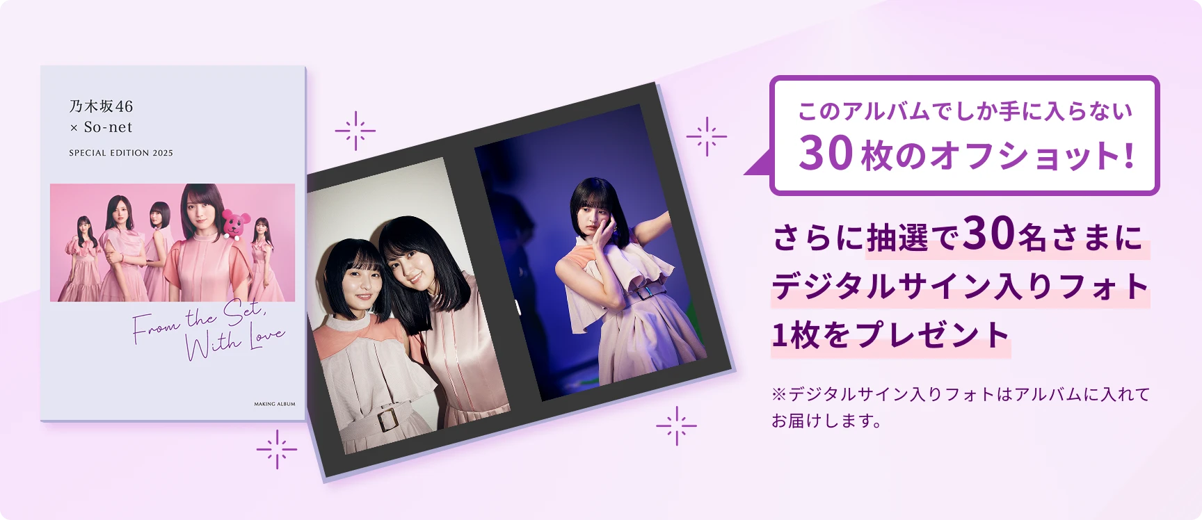 乃木坂46×So-net SPECIAL EDITION 2025「From the Set, With Love」このアルバムでしか手に入らない30枚のオフショット！さらに抽選で30名さまにデジタルサイン入りフォト1枚をプレゼント ※デジタルサイン入りフォトはアルバムに入れてお届けします。