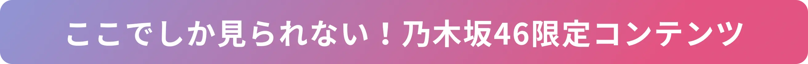 ここでしか見られない！乃木坂46限定コンテンツ