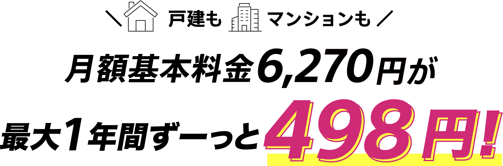 戸建もマンションも月額基本料金6,270円が月額基本料金最大1年間ずーっと498円