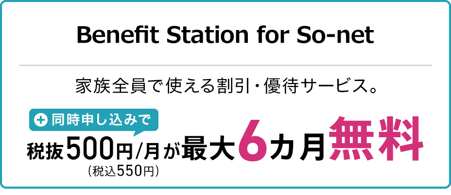 Benefit Station for So-net。家族全員で使える割引・優待サービス。同時申し込みで月額税抜500円（税込550円）が最大6ヵ月無料