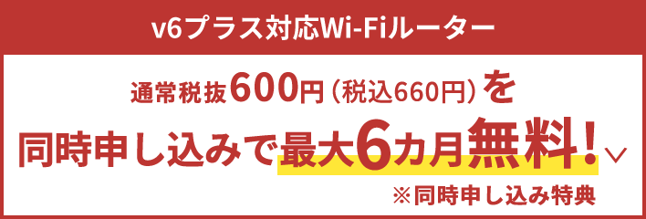 v6プラス対応月Wi-fiルーター 通常税抜600円（税込660円）を同時申し込みで最大6カ月無料！