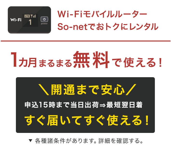 Wi-Fiモバイルルーター So-netでおトクにレンタル 1カ月まるまる無料で使える！申込15時まで当日出荷→最短翌日着　各種諸条件ががあります。詳細を確認する。
