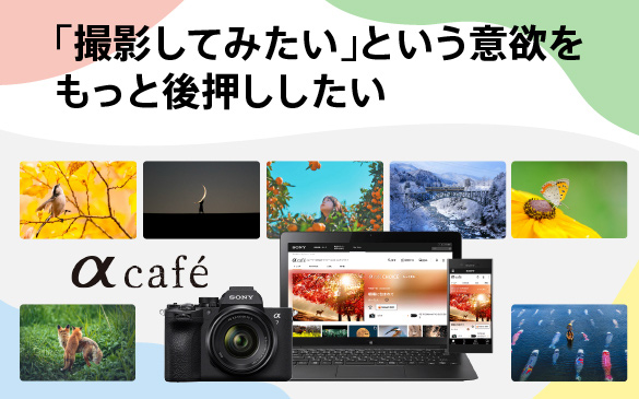 みなさまのカメラライフに寄り添い続ける「αcafe」企画・運営メンバーのストーリー