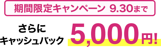 期間限定キャンペーン9/30まで​ さらに​キャッシュバック5,000円