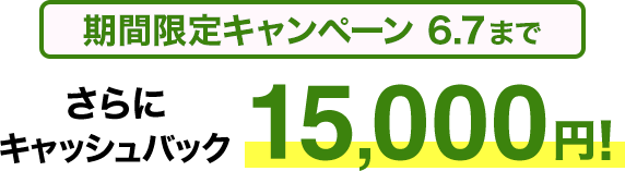 期間限定キャンペーン6/7まで さらにキャッシュバック15,000円