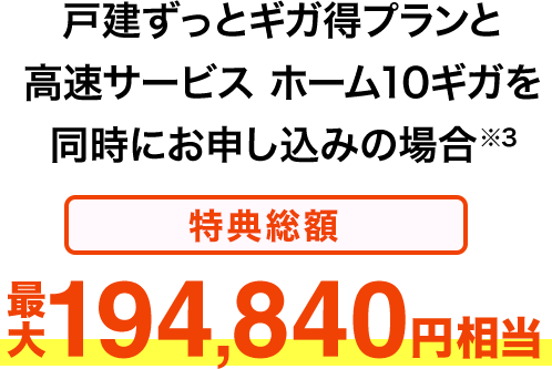 戸建ずっとギガ得プランと高速サービスホーム10ギガを同時にお申し込みの場合※3 特典総額最大194,840円相当