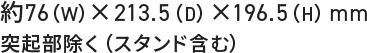 約76（W）×213.5（D）×196.5（H）mm 突起部除く（スタンド含む）