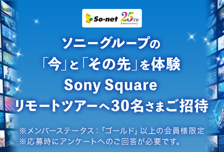 ソニーグループの「今」と「その先」を体験 Sony Square リモートツアーへ30名さまご招待 ※メンバーステータス：「ゴールド」以上の会員様限定 ※応募時にアンケートへのご回答が必要です。