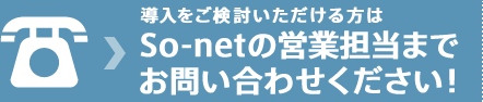 導入をご検討いただける方は So-netの営業担当まで お問い合わせください！