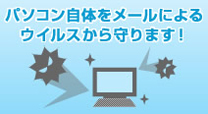 「パソコン自体をメールによるウイルスから守ります!」