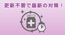 「更新不要で最新の対策!」