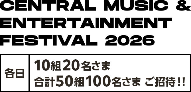 CENTRAL MUSIC& ENTERTAINMENT FESTIVAL 2026 各日：10組20名さま 合計50組100名さまご招待！！
