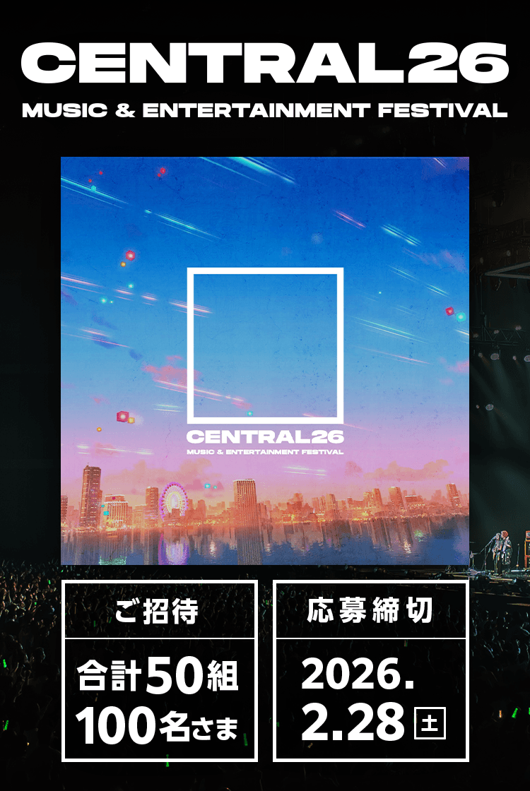 CENTRAL MUSIC& ENTERTAINMENT FESTIVAL 26 チケットプレゼント 合計50組100名さまご招待  応募締切：2026年2月28日(土)