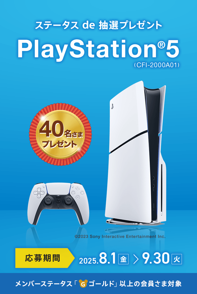 ステータス de 抽選プレゼント PlayStation®5 (CFI-2000A01)40名さまプレゼント 応募期間：2025.8.1（金）～9.30（火）©2023 Sony Interactive Entertainment Inc. メンバーステータス「ゴールド」以上の会員さま対象