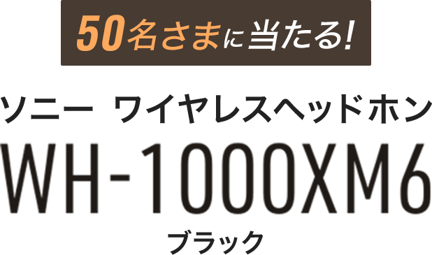 50名さまに当たる！ソニー ワイヤレスヘッドホン『WH-1000XM6』ブラック