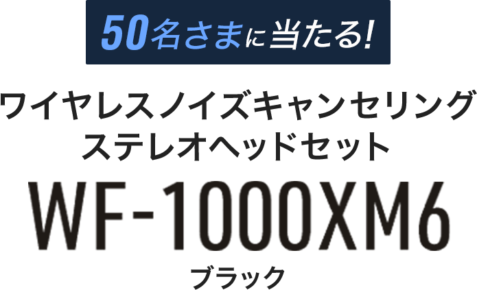 50名さまに当たる ワイヤレスノイズキャンセリングステレオヘッドセットWF-1000XM6（ブラック）