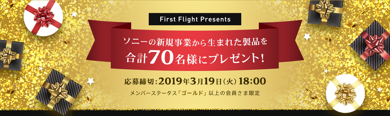 First Flight Present ソニーの新規事業から生まれた製品を合計70名様にプレゼント！ 応募締切:2019年3月19日（火）18:00 メンバーステータス「ゴールド」以上の会員さま限定