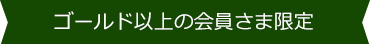 ゴールド以上の会員さま限定