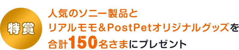 特賞 人気のソニー製品とリアルモモ＆PostPetオリジナルグッズを合計150名さまにプレゼント