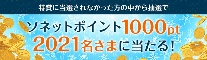 特賞に当選されなかった方の中から抽選でソネットポイント1000pt2021名さまに当たる！