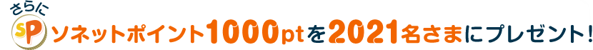 さらにソネットポイント1000ptを2021名さまにプレゼント!
