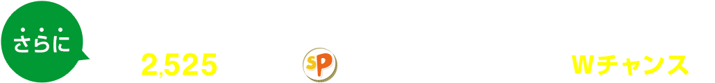 さらに 合計2,525名さまにソネットポイントが当たるWチャンスも！