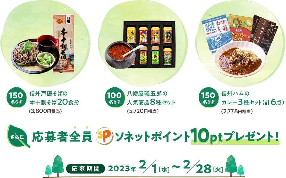 150名さま：信州戸隠そばの本十割そば20食分（3,800円相当）、100名さま：八幡屋礒五郎の人気商品8種セット（5,720円相当）、150名さま：信州ハムのカレー3種セット（計6点）（2,778円相当）さらに応募者全員ソネットポイント10ptプレゼント！応募期間2023年2月1日（水）～2月28日（火）