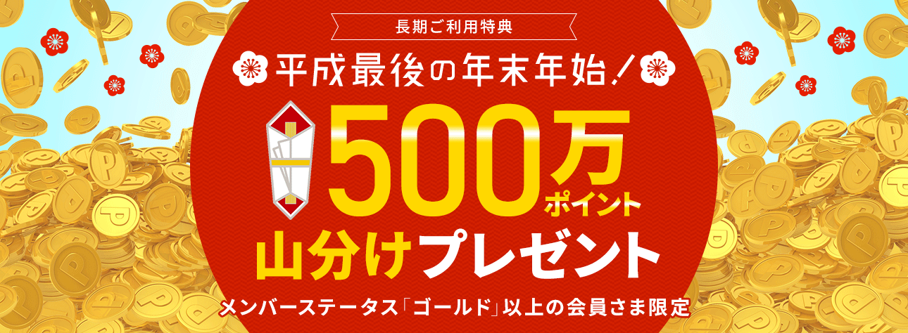 長期ご利用特典 平成最後の年末年始！500万ポイント山分けプレゼント メンバーステータス「ゴールド」以上の会員さま限定