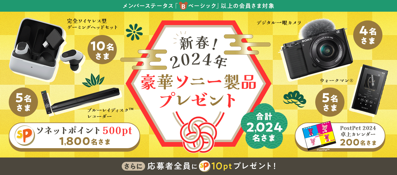 新春！2024年豪華ソニー製品プレゼント デジタル一眼カメラ4名さま、ブルーレイディスク(TM)レコーダー 5名さま、ウォークマン(R)5名さま、完全ワイヤレス型ゲーミングヘッドセット10名さま、PostPet 2024卓上カレンダー200名さまPostPet(TM)、ソネットポイント500ポイント1,800名さま、合計2,024名さまにプレゼント さらに応募者全員に10ポイントプレゼント！メンバーステータスベーシック以上の会員さま対象