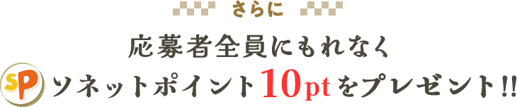 さらに応募者全員にもれなくソネットポイント10ポイントをプレゼント！！