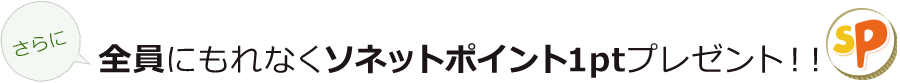 さらに全員にもれなくソネットポイント1ptプレゼント！！