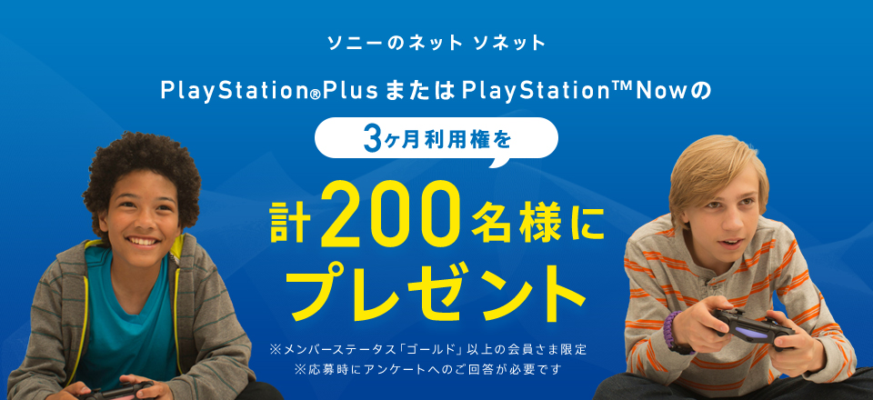 ソニーのネット ソネット PlayStation®PlusまたはPlayStation™Nowの3ヶ月利用権を計200名様にプレゼント ※メンバーステータス「ゴールド」以上の会員さま限定 ※応募時にアンケートへのご回答が必要です