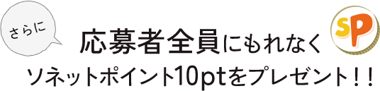 さらに応募者全員にもれなくソネットポイント10ptをプレゼント！！