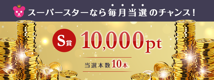 S賞 10,000ポイント 当選本数10本 スーパースターなら毎月当選のチャンス！