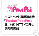 ポストペット専用端末機「PocketPostPet」を、（株）NTTドコモより発売開始