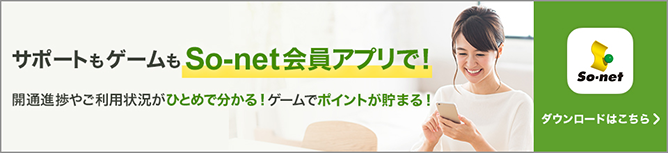 サポートもゲームもSo-net会員アプリで！開通進捗やご利用状況がひとめで分かる！ゲームでポイントが貯まる！ダウンロードはこちら