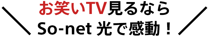 \お笑いTV見るならSo-net 光で感動!/