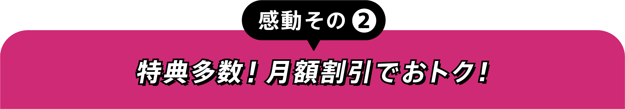 感動その②特典多数!月額割引でおトク!